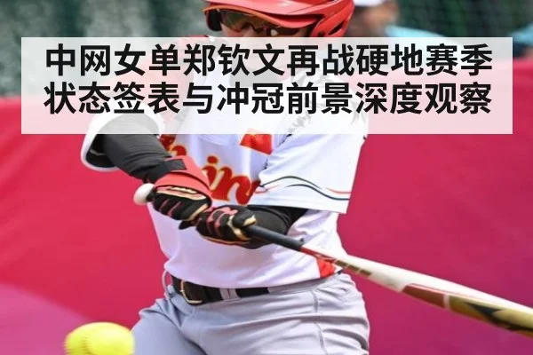 中网女单郑钦文再战硬地赛季状态签表与冲冠前景深度观察 | kaiyun sports